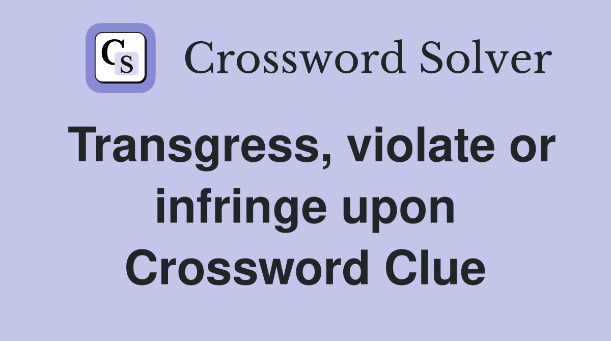 Transgress, violate or infringe upon Crossword Clue