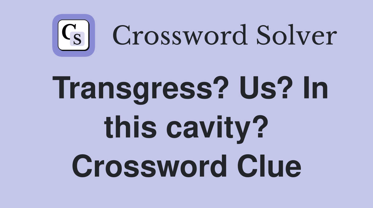 Transgress? Us? In this cavity? Crossword Clue