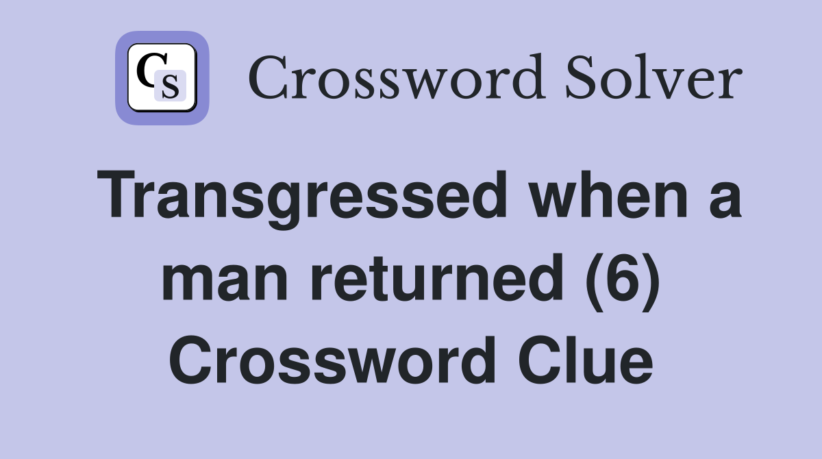 Transgressed when a man returned (6) Crossword Clue
