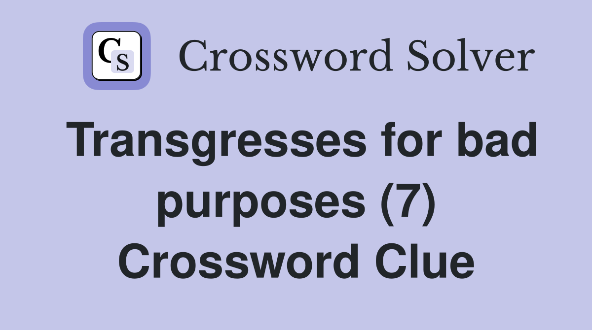 Transgresses for bad purposes (7) Crossword Clue