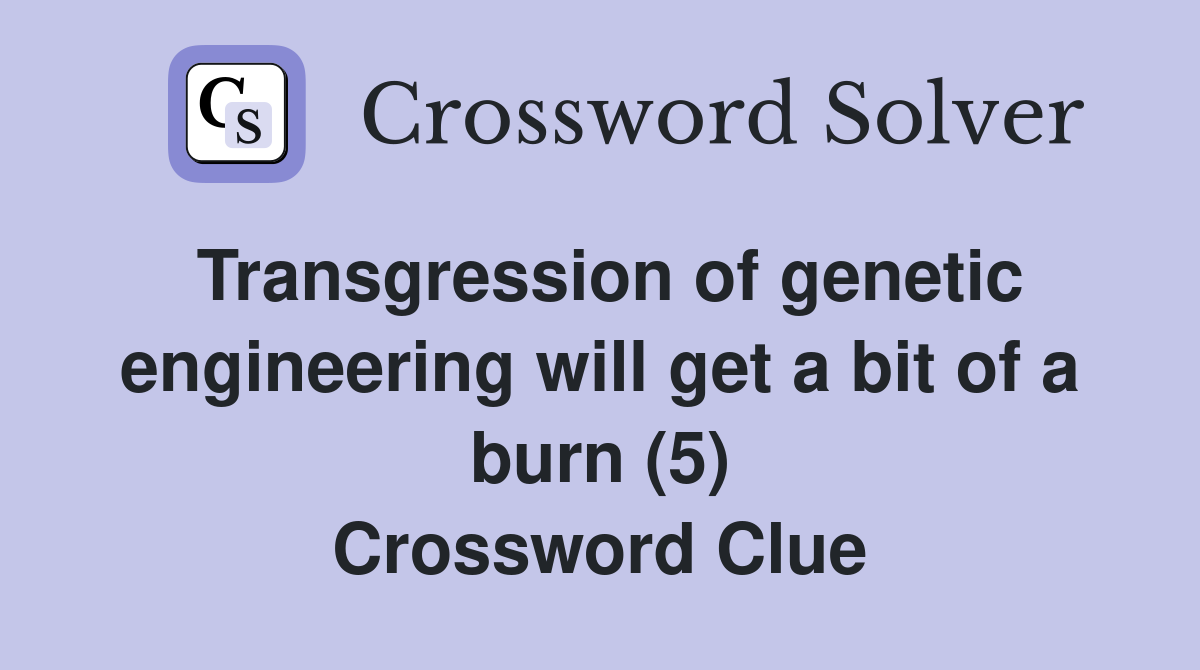 Transgression of genetic engineering will get a bit of a burn (5) Crossword Clue