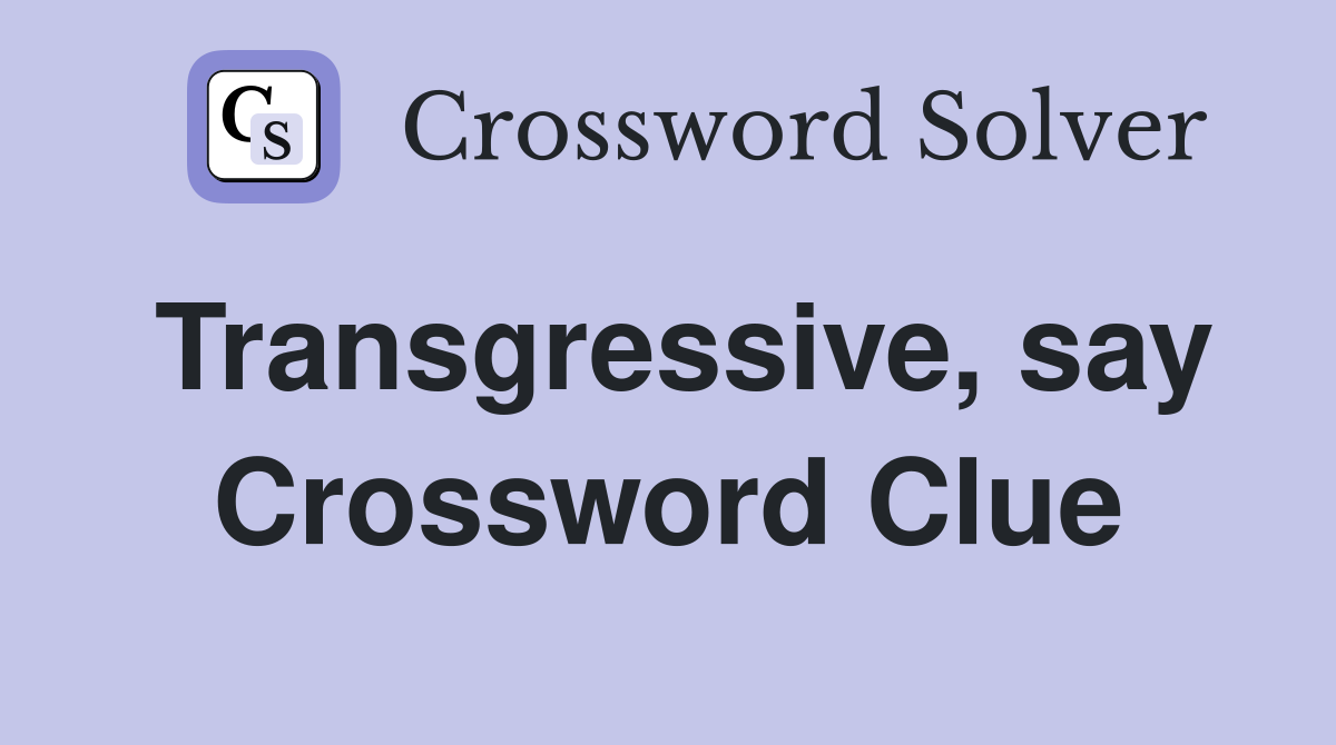 Transgressive, say Crossword Clue