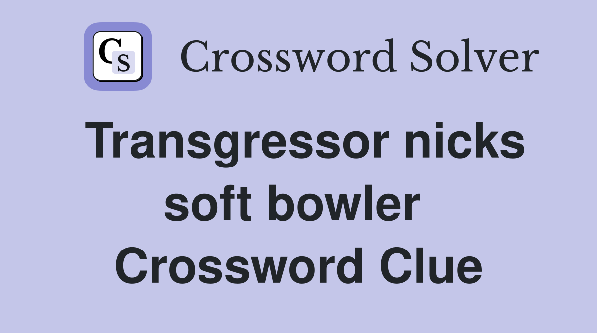 Transgressor nicks soft bowler  Crossword Clue