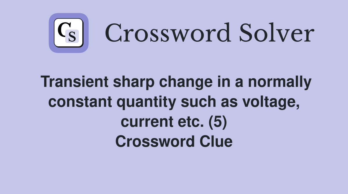 Transient sharp change in a normally constant quantity such as voltage, current etc. (5) Crossword Clue