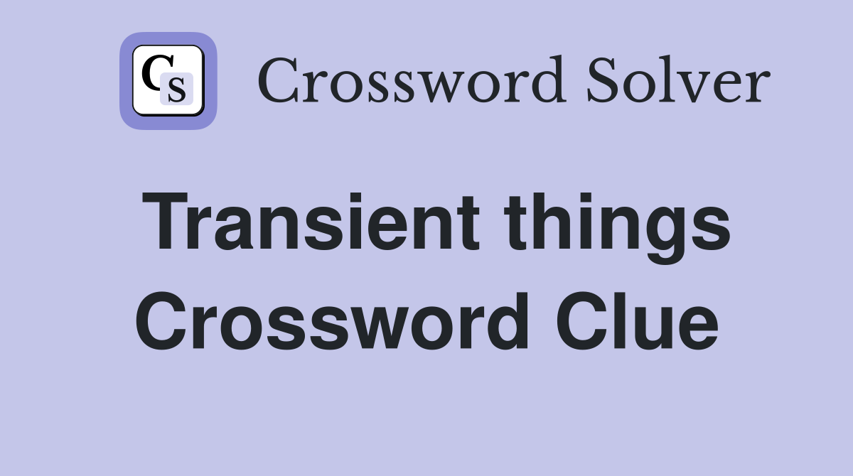 Transient things Crossword Clue