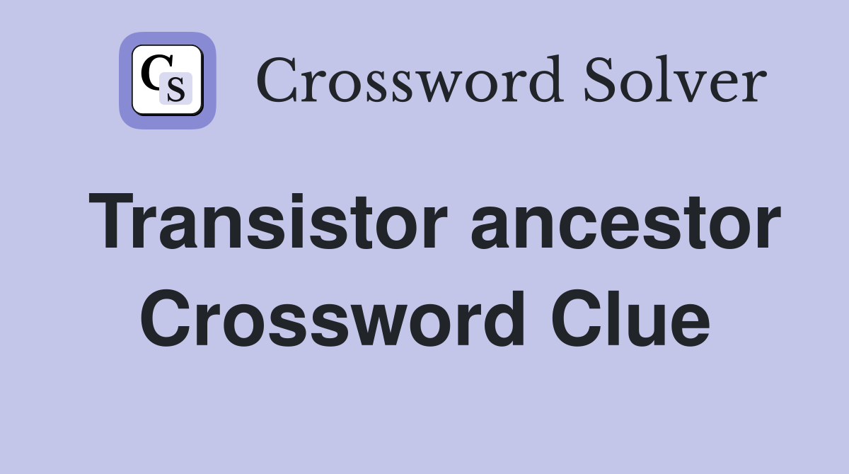 Transistor ancestor Crossword Clue