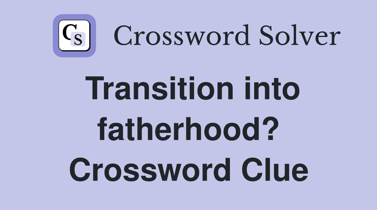 Transition into fatherhood? Crossword Clue