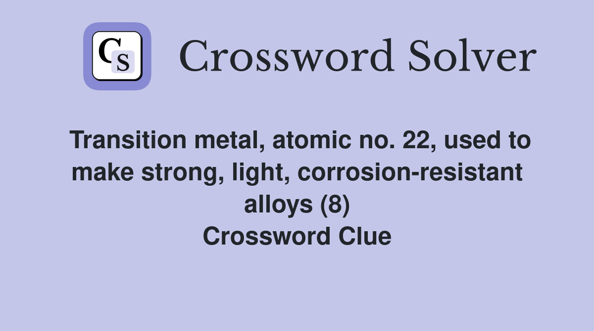 Transition metal, atomic no. 22, used to make strong, light, corrosion-resistant alloys (8) Crossword Clue