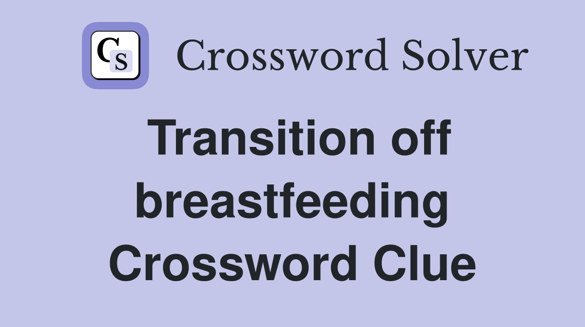 Transition off breastfeeding Crossword Clue