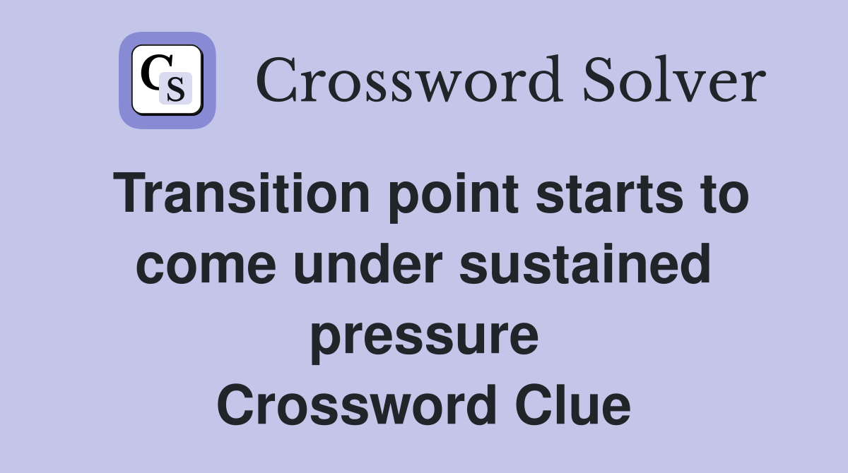 Transition point starts to come under sustained pressure Crossword Clue