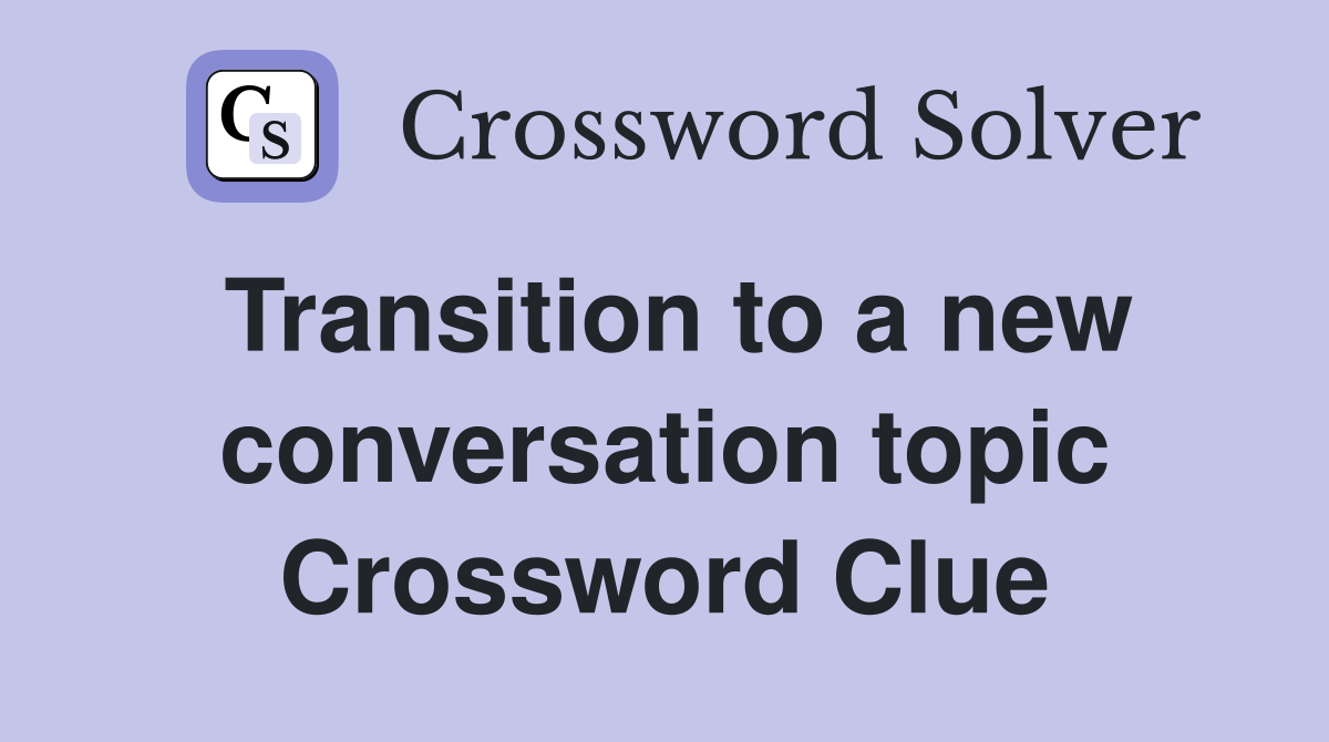Transition to a new conversation topic Crossword Clue