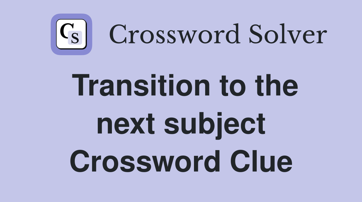 Transition to the next subject Crossword Clue
