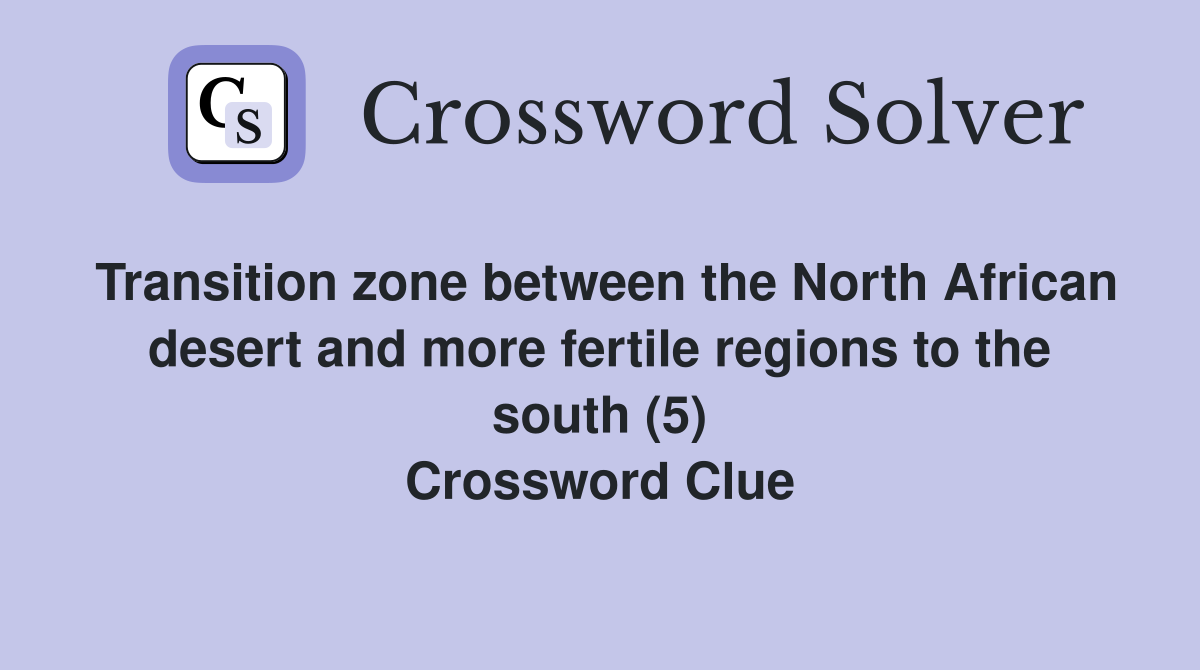 Transition zone between the North African desert and more fertile regions to the south (5) Crossword Clue