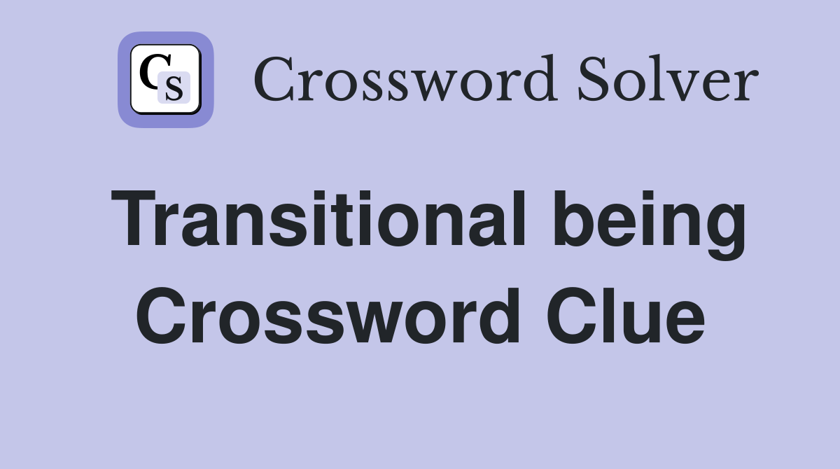 Transitional being Crossword Clue