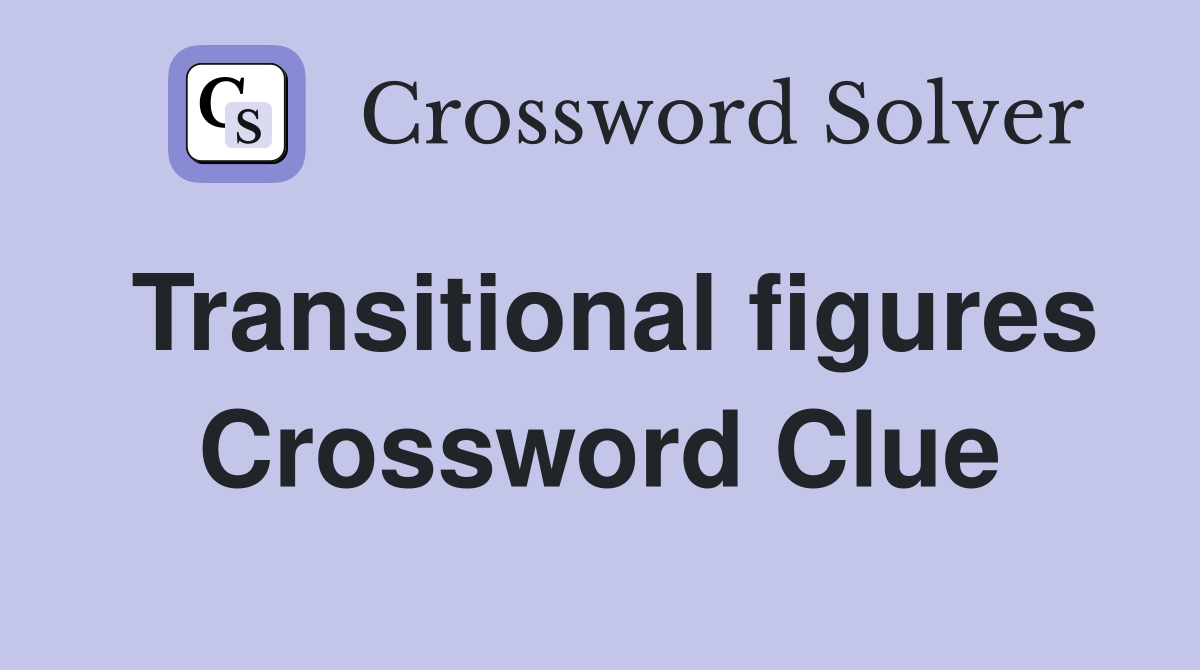 Transitional figures Crossword Clue