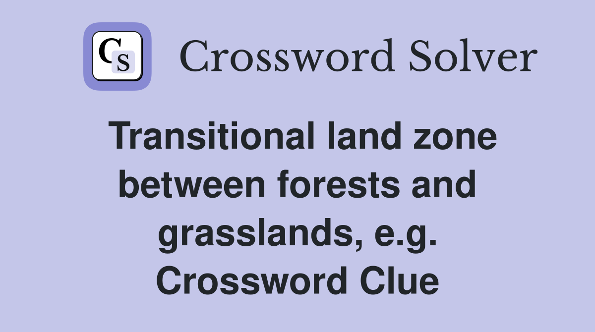 Transitional land zone between forests and grasslands, e.g. Crossword Clue