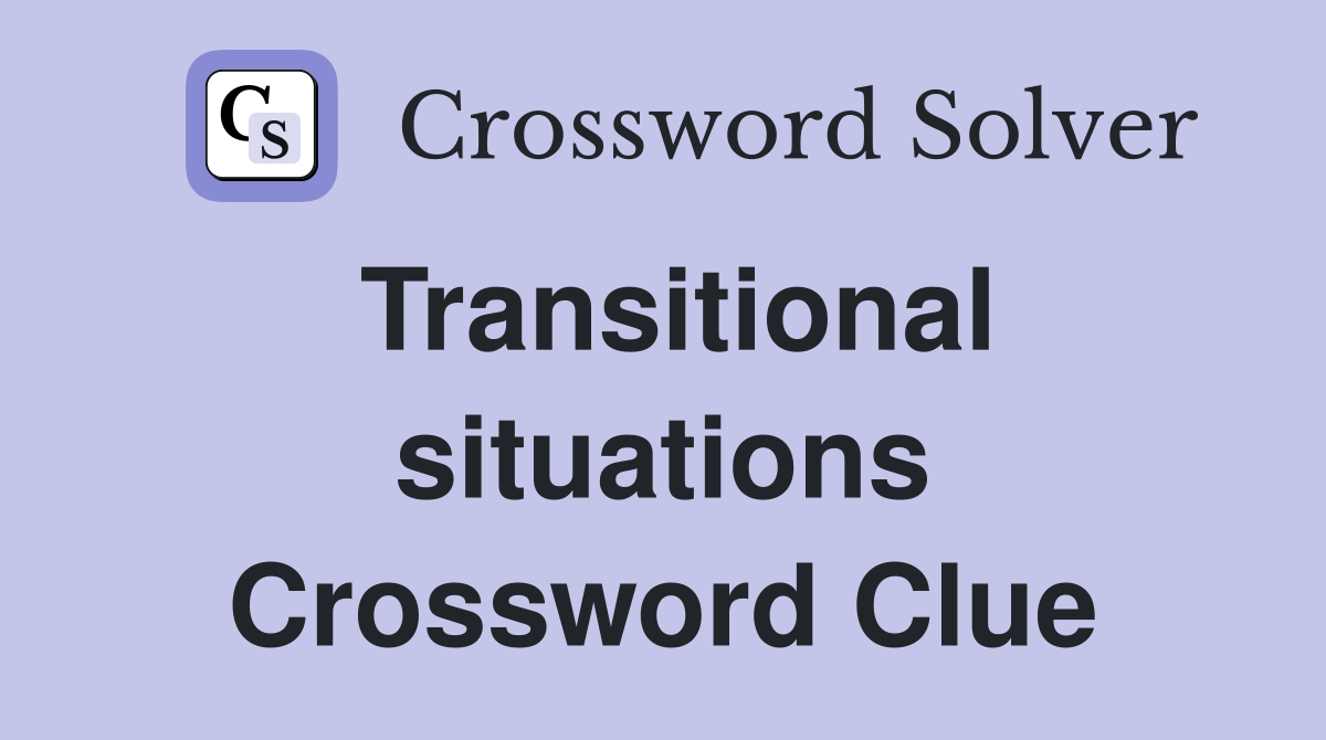 Transitional situations Crossword Clue