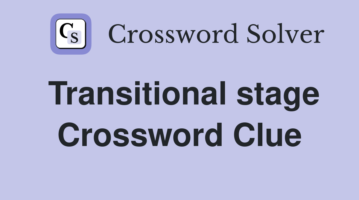 Transitional stage Crossword Clue