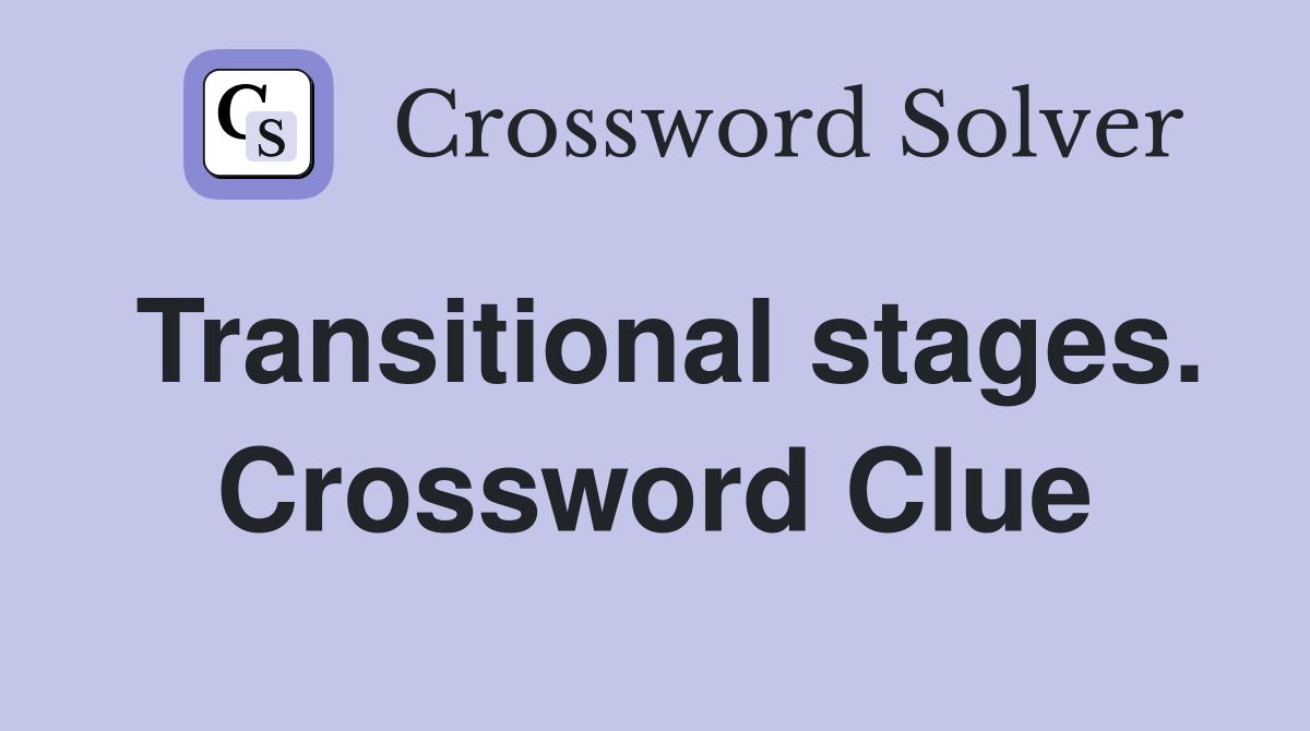 Transitional stages. Crossword Clue