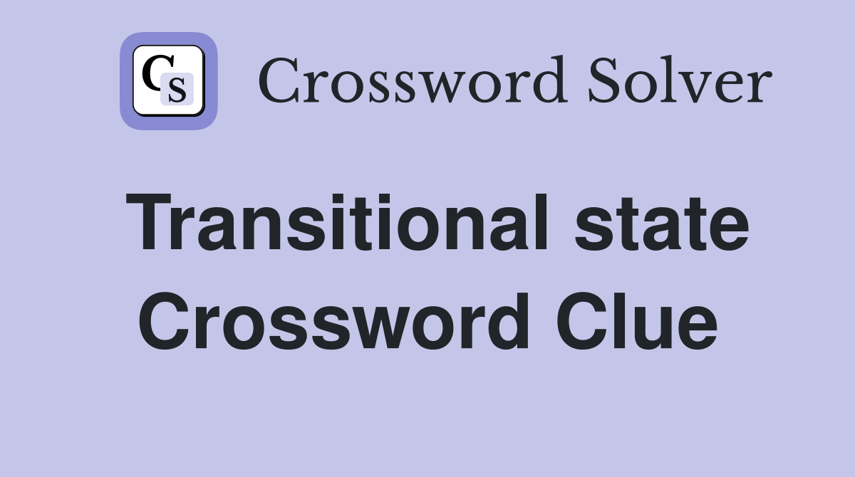 Transitional state Crossword Clue