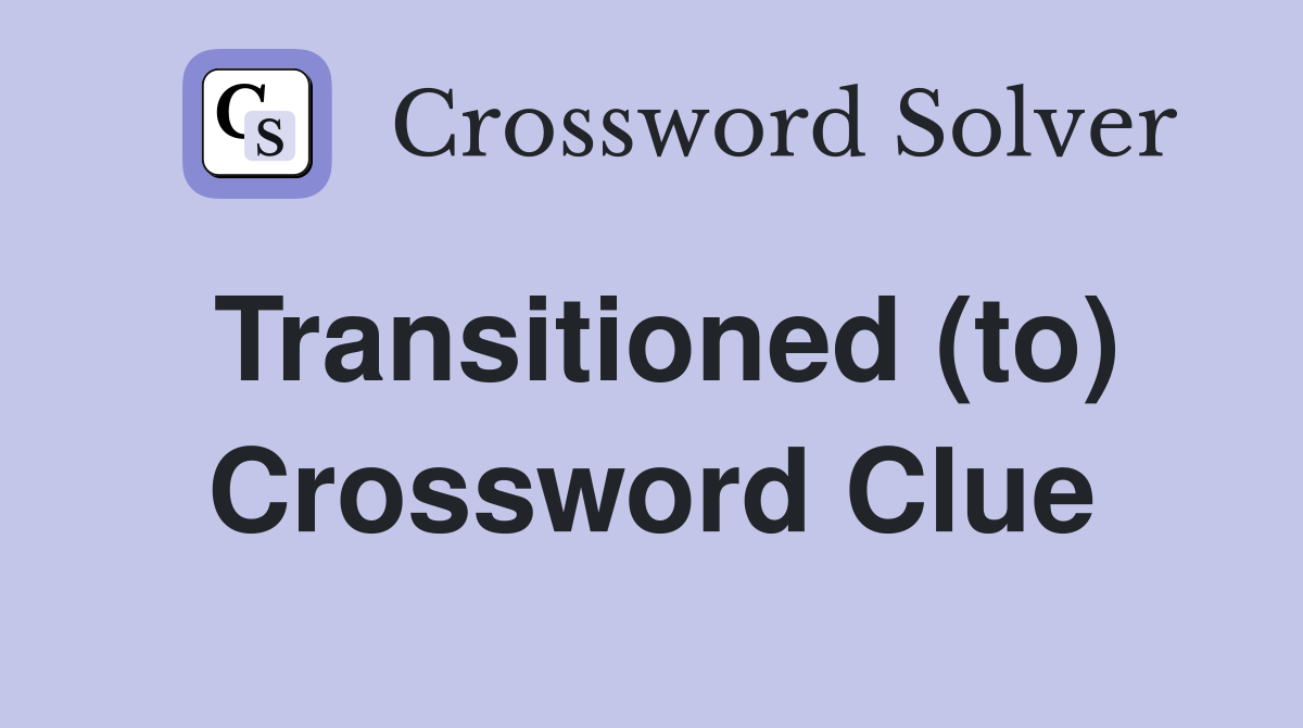 Transitioned (to) Crossword Clue