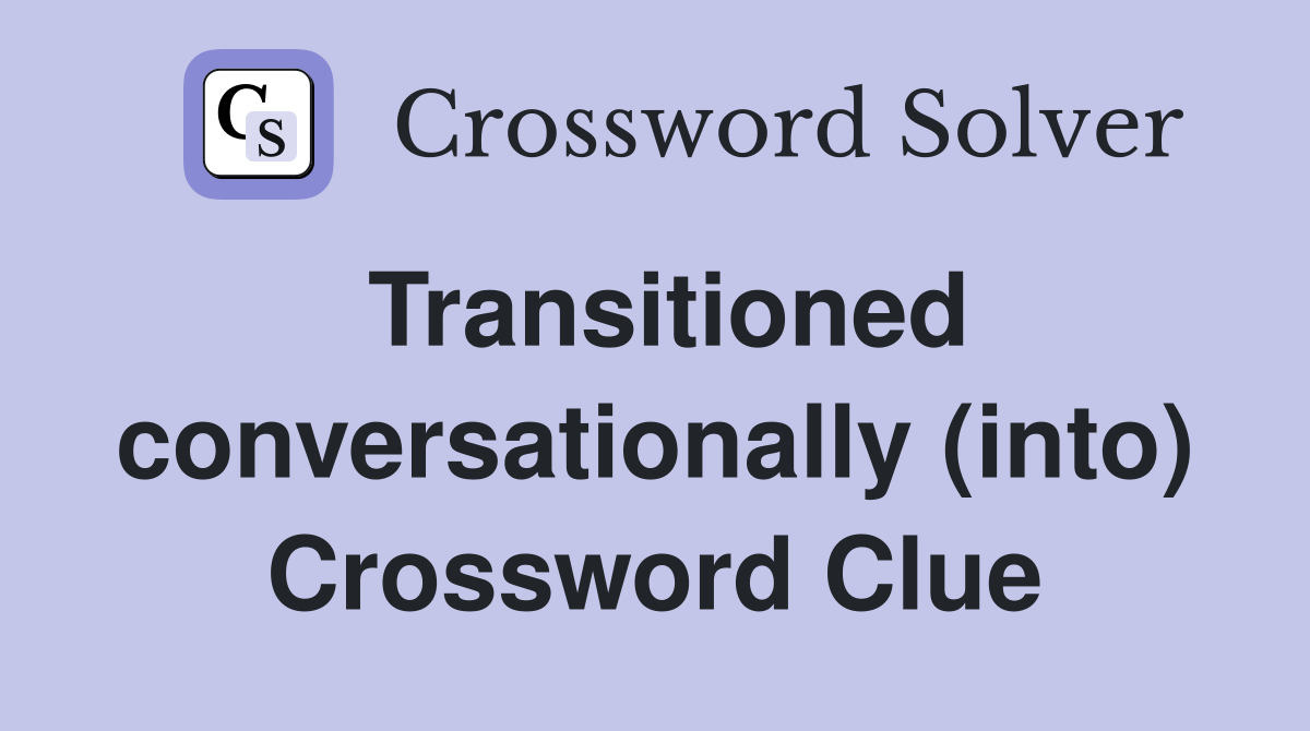 Transitioned conversationally (into) Crossword Clue