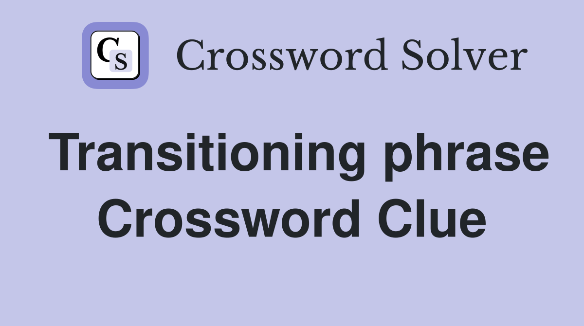 Transitioning phrase Crossword Clue