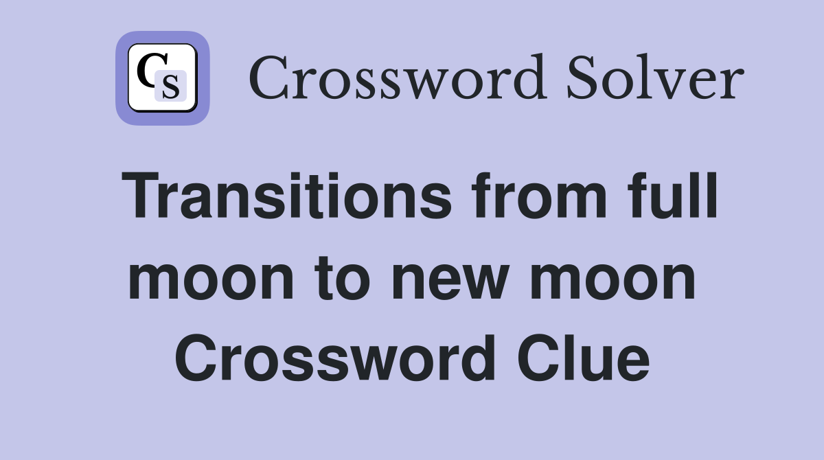 Transitions from full moon to new moon Crossword Clue