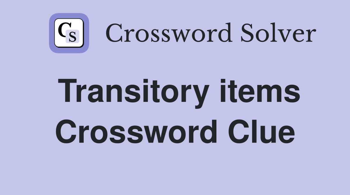Transitory items Crossword Clue