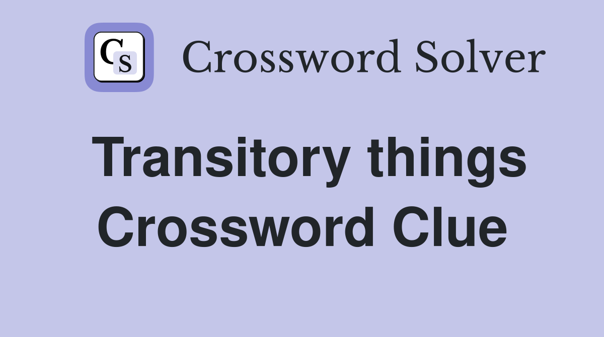 Transitory things Crossword Clue