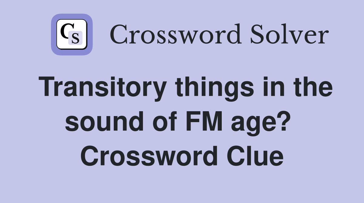 Transitory things in the sound of FM age?  Crossword Clue