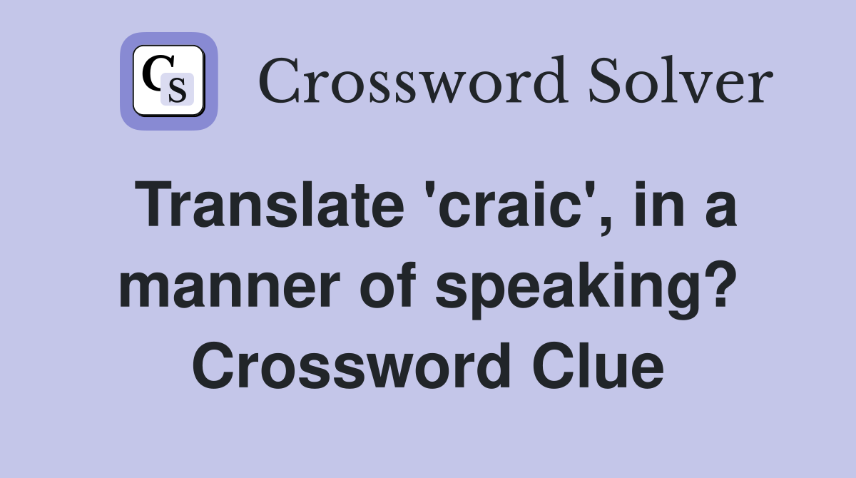 Translate 'craic', in a manner of speaking? Crossword Clue