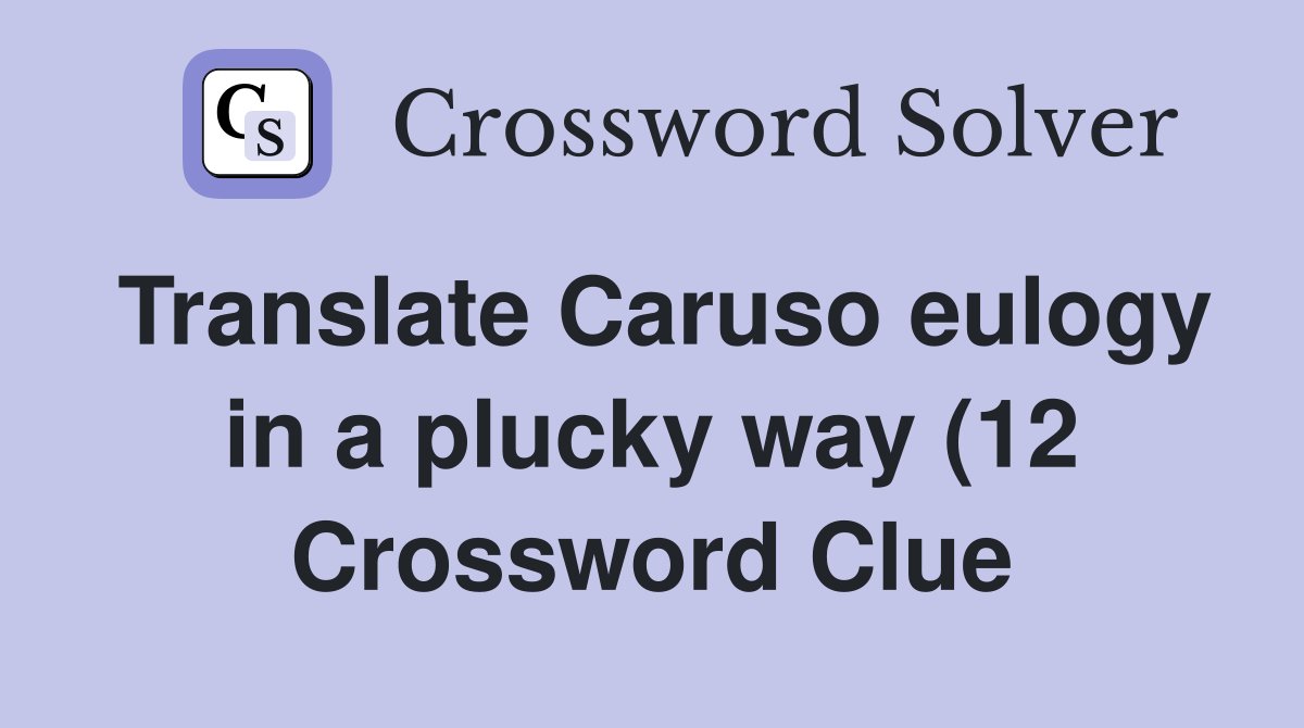 Translate Caruso eulogy in a plucky way (12) Crossword Clue Answers Translate Caruso eulogy in a plucky way (12) Crossword Clue Answers