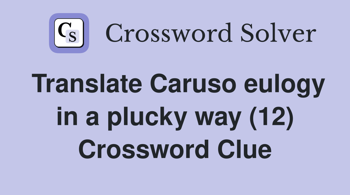 Translate Caruso eulogy in a plucky way (12) Crossword Clue Answers