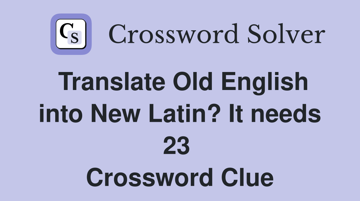 Translate Old English into New Latin? It needs 23  Crossword Clue