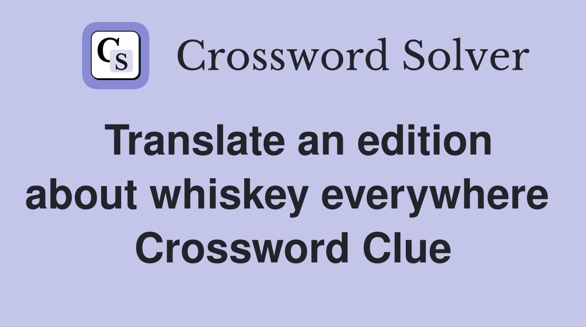 Translate an edition about whiskey everywhere  Crossword Clue