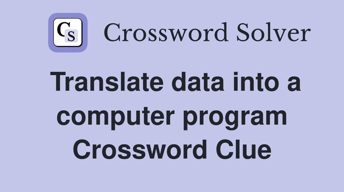 Translate data into a computer program Crossword Clue
