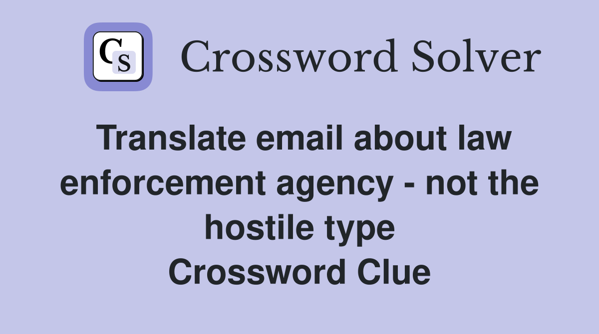 Translate email about law enforcement agency - not the hostile type Crossword Clue