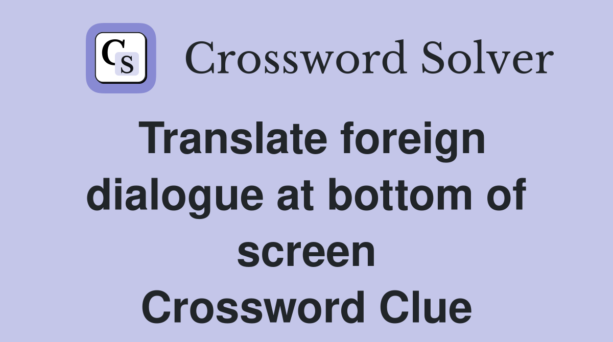 Translate foreign dialogue at bottom of screen Crossword Clue