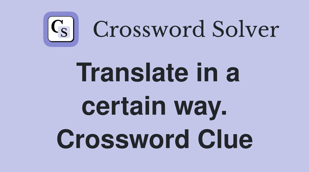 Translate in a certain way. Crossword Clue