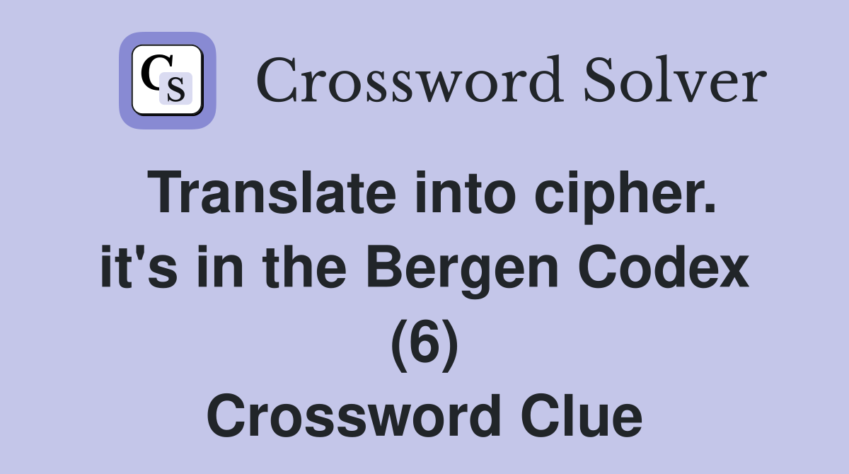Translate into cipher. it's in the Bergen Codex (6) Crossword Clue