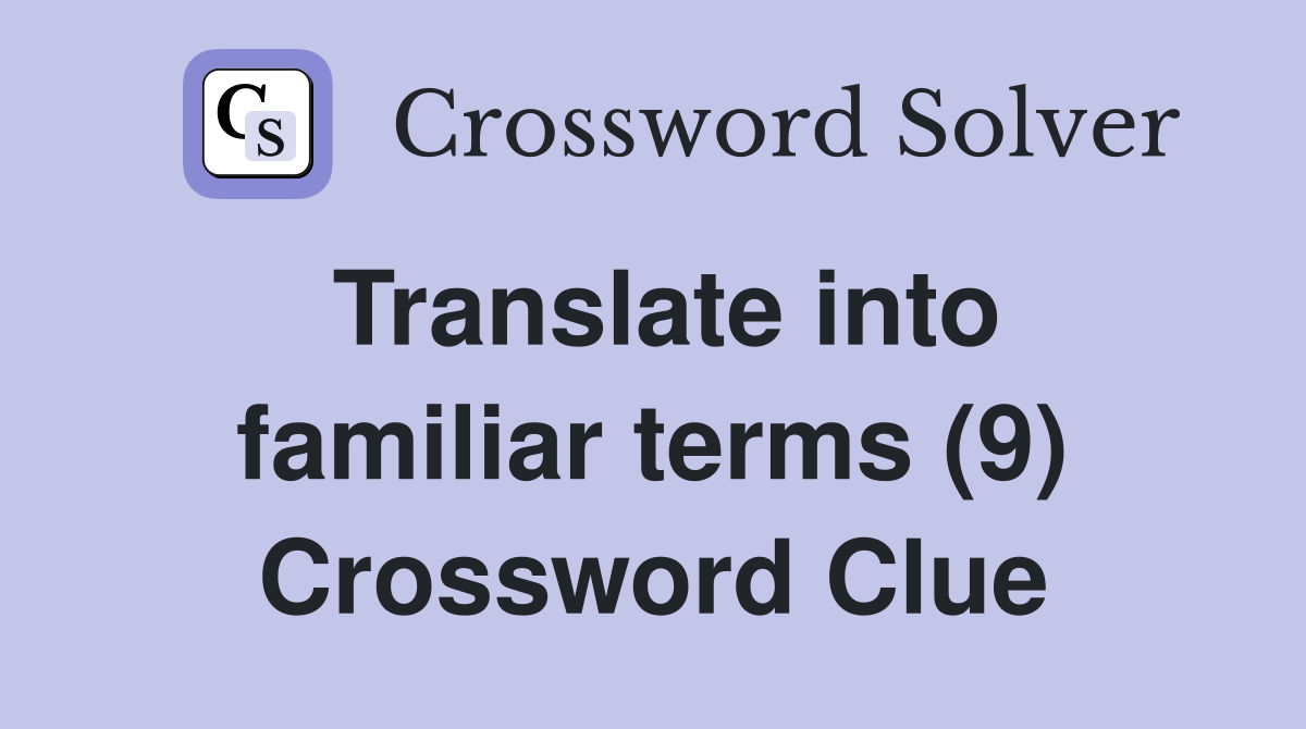 Translate into familiar terms (9) Crossword Clue