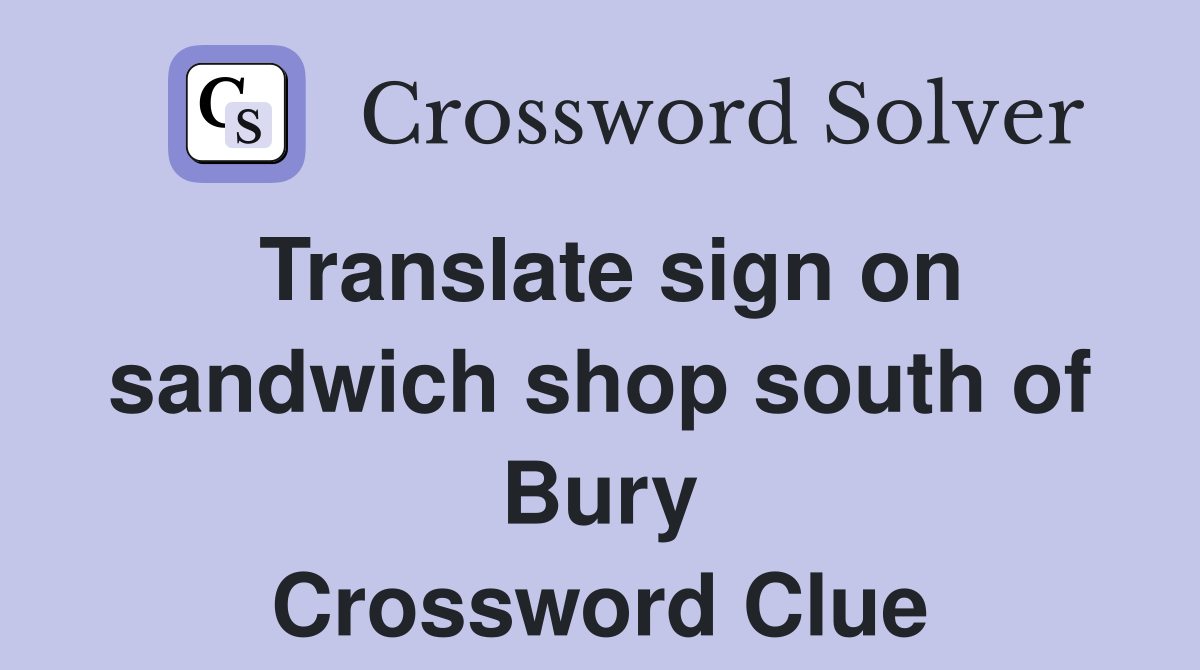 Translate sign on sandwich shop south of Bury Crossword Clue