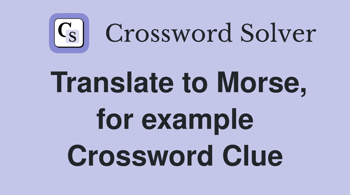 Translate to Morse, for example Crossword Clue