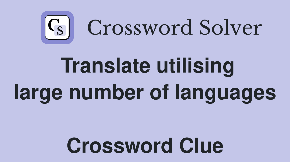 Translate utilising large number of languages  Crossword Clue