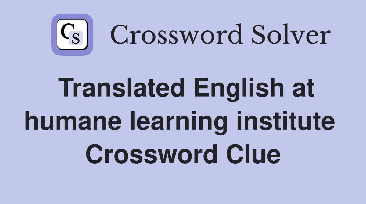 Translated English at humane learning institute  Crossword Clue