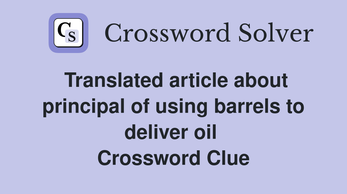 Translated article about principal of using barrels to deliver oil  Crossword Clue