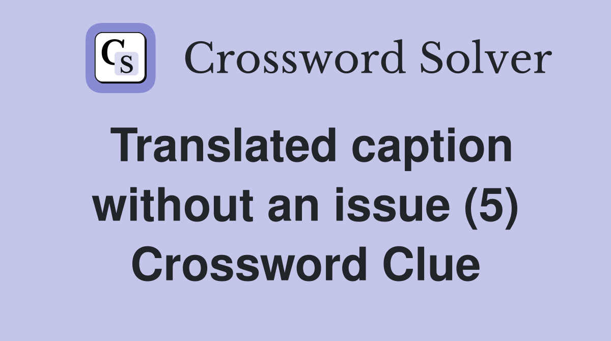 Translated caption without an issue (5) Crossword Clue