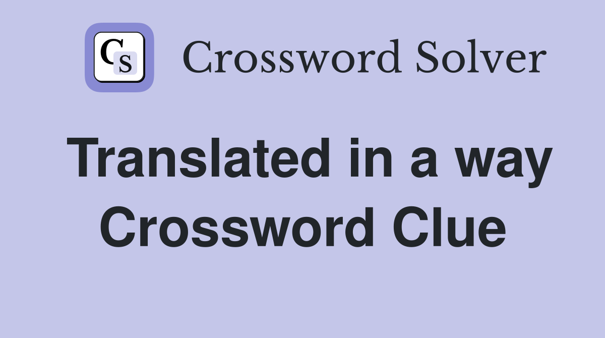 Translated in a way Crossword Clue