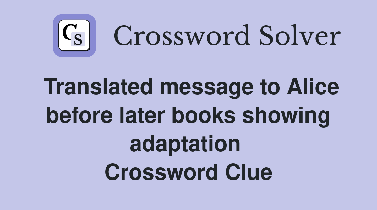 Translated message to Alice before later books showing adaptation  Crossword Clue